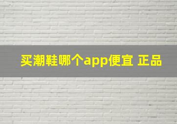 买潮鞋哪个app便宜 正品